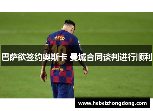 巴萨欲签约奥斯卡 曼城合同谈判进行顺利